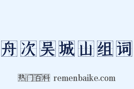 舟次吴城山组词是什么意思的图片